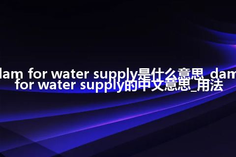 dam for water supply是什么意思_dam for water supply的中文意思_用法