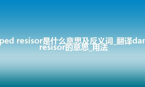 damped resisor是什么意思及反义词_翻译damped resisor的意思_用法