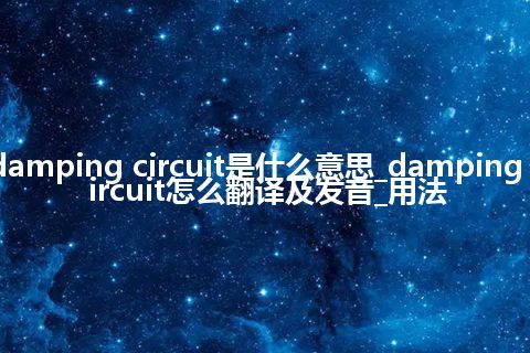 damping circuit是什么意思_damping circuit怎么翻译及发音_用法