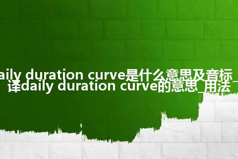 daily duration curve是什么意思及音标_翻译daily duration curve的意思_用法