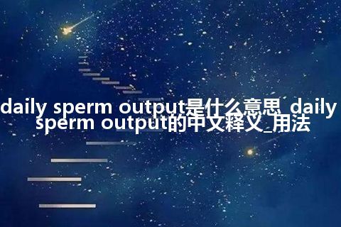 daily sperm output是什么意思_daily sperm output的中文释义_用法