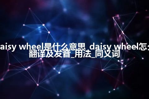 daisy wheel是什么意思_daisy wheel怎么翻译及发音_用法_同义词