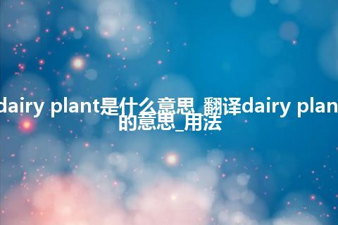 dairy plant是什么意思_翻译dairy plant的意思_用法