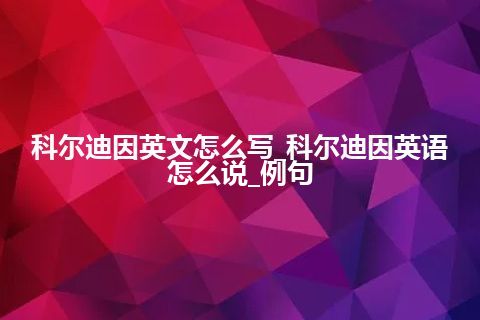 科尔迪因英文怎么写_科尔迪因英语怎么说_例句