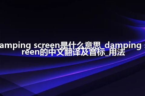 damping screen是什么意思_damping screen的中文翻译及音标_用法