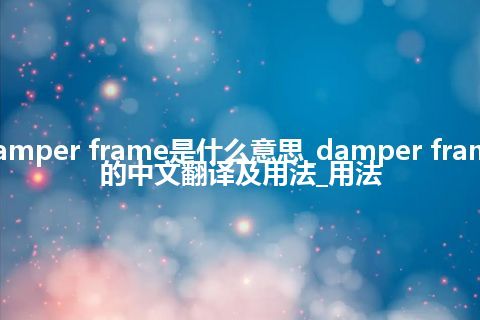 damper frame是什么意思_damper frame的中文翻译及用法_用法