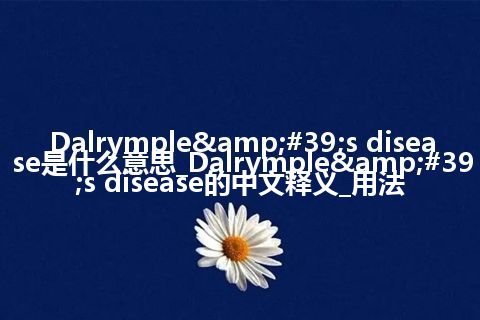 Dalrymple's disease是什么意思_Dalrymple's disease的中文释义_用法