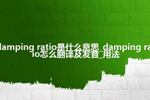 damping ratio是什么意思_damping ratio怎么翻译及发音_用法