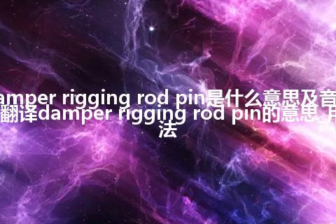 damper rigging rod pin是什么意思及音标_翻译damper rigging rod pin的意思_用法