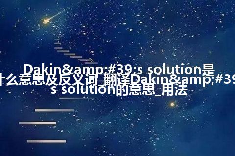 Dakin's solution是什么意思及反义词_翻译Dakin's solution的意思_用法