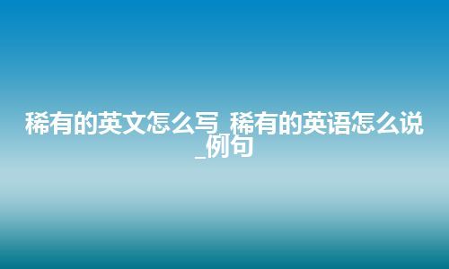 稀有的英文怎么写_稀有的英语怎么说_例句