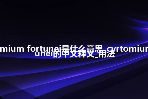 cyrtomium fortunei是什么意思_cyrtomium fortunei的中文释义_用法