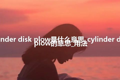 cylinder disk plow是什么意思_cylinder disk plow的意思_用法