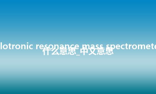 cyclotronic resonance mass spectrometer是什么意思_中文意思