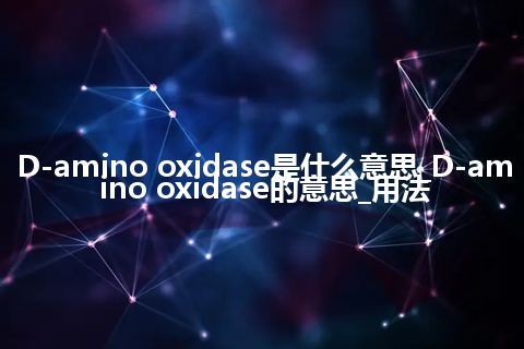 D-amino oxidase是什么意思_D-amino oxidase的意思_用法