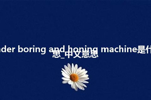 cylinder boring and honing machine是什么意思_中文意思