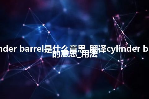 cylinder barrel是什么意思_翻译cylinder barrel的意思_用法