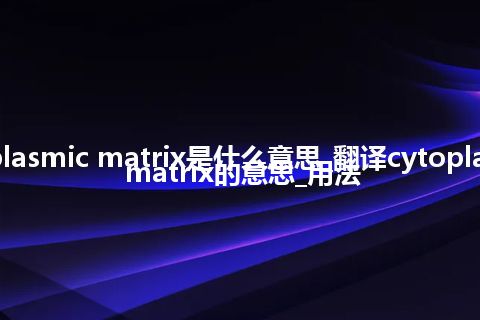 cytoplasmic matrix是什么意思_翻译cytoplasmic matrix的意思_用法