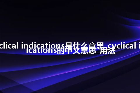 cyclical indications是什么意思_cyclical indications的中文意思_用法