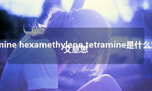 cystamine hexamethylene tetramine是什么意思_中文意思