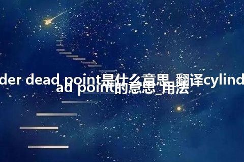 cylinder dead point是什么意思_翻译cylinder dead point的意思_用法