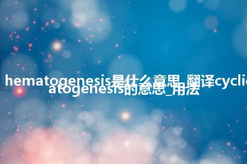 cyclic hematogenesis是什么意思_翻译cyclic hematogenesis的意思_用法