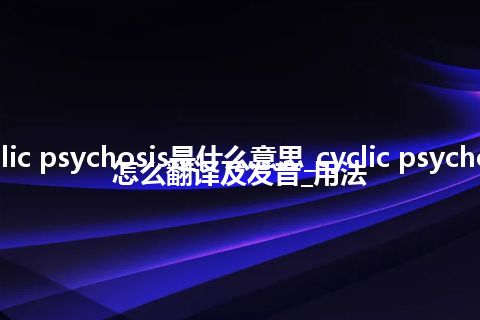 cyclic psychosis是什么意思_cyclic psychosis怎么翻译及发音_用法