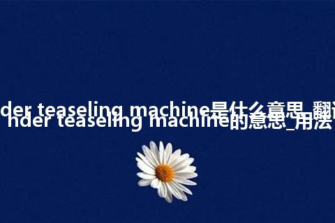 cylinder teaseling machine是什么意思_翻译cylinder teaseling machine的意思_用法