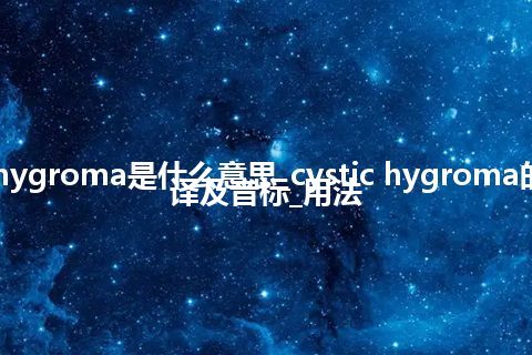 cystic hygroma是什么意思_cystic hygroma的中文翻译及音标_用法