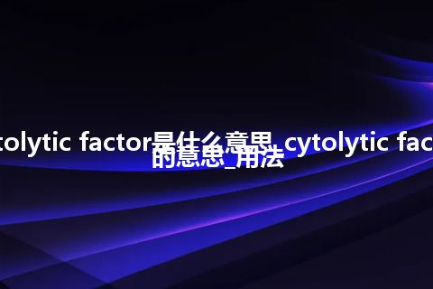 cytolytic factor是什么意思_cytolytic factor的意思_用法