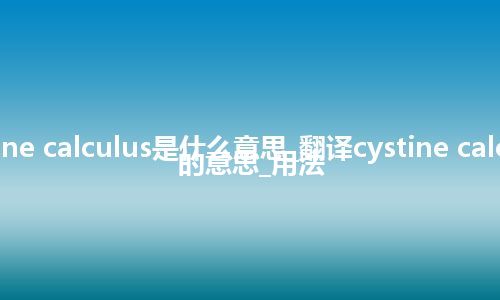 cystine calculus是什么意思_翻译cystine calculus的意思_用法