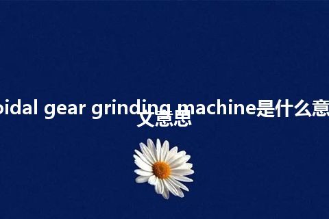 cycloidal gear grinding machine是什么意思_中文意思