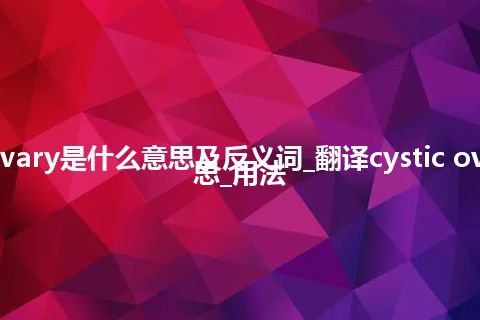 cystic ovary是什么意思及反义词_翻译cystic ovary的意思_用法