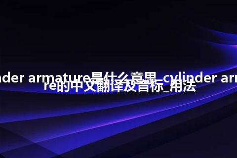 cylinder armature是什么意思_cylinder armature的中文翻译及音标_用法