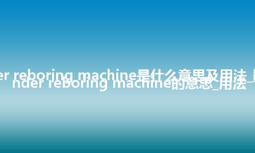 cylinder reboring machine是什么意思及用法_翻译cylinder reboring machine的意思_用法