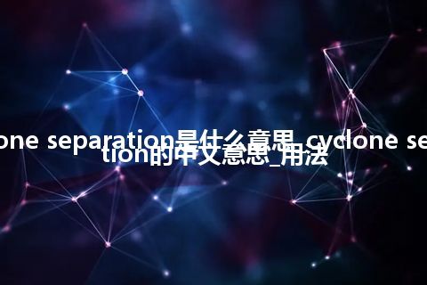 cyclone separation是什么意思_cyclone separation的中文意思_用法