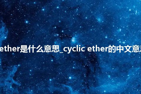 cyclic ether是什么意思_cyclic ether的中文意思_用法