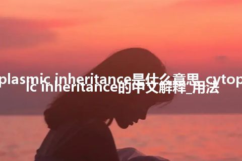 cytoplasmic inheritance是什么意思_cytoplasmic inheritance的中文解释_用法