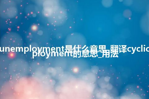 cyclic unemployment是什么意思_翻译cyclic unemployment的意思_用法