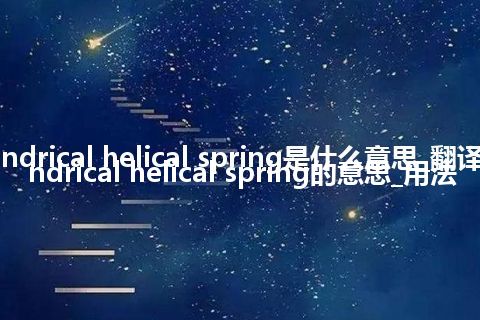 cylindrical helical spring是什么意思_翻译cylindrical helical spring的意思_用法