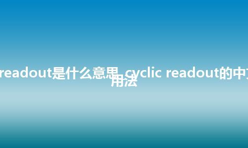 cyclic readout是什么意思_cyclic readout的中文意思_用法