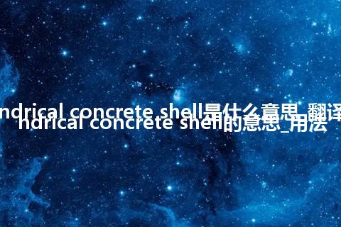 cylindrical concrete shell是什么意思_翻译cylindrical concrete shell的意思_用法