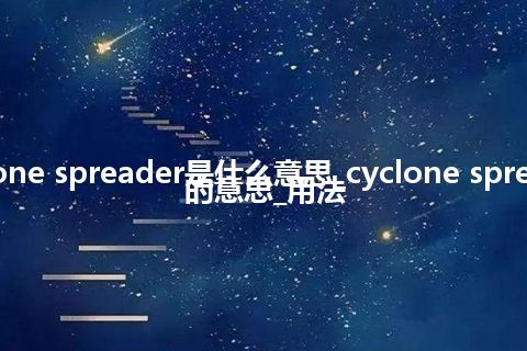 cyclone spreader是什么意思_cyclone spreader的意思_用法