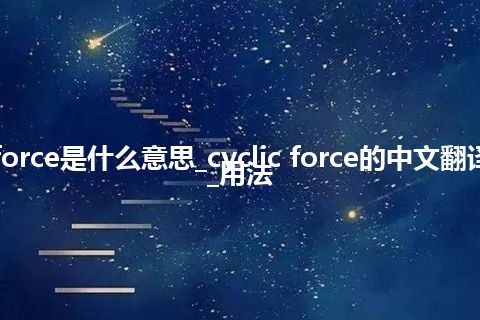 cyclic force是什么意思_cyclic force的中文翻译及用法_用法