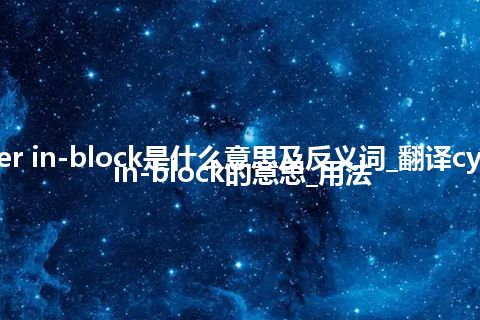 cylinder in-block是什么意思及反义词_翻译cylinder in-block的意思_用法