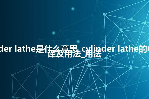 cylinder lathe是什么意思_cylinder lathe的中文翻译及用法_用法