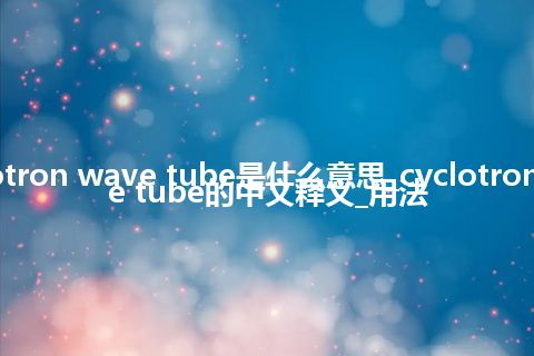 cyclotron wave tube是什么意思_cyclotron wave tube的中文释义_用法