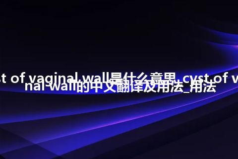 cyst of vaginal wall是什么意思_cyst of vaginal wall的中文翻译及用法_用法