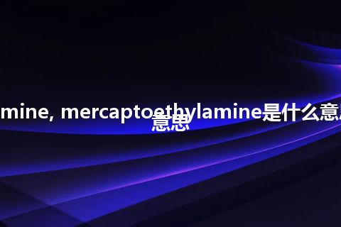 cysteamine, mercaptoethylamine是什么意思_中文意思