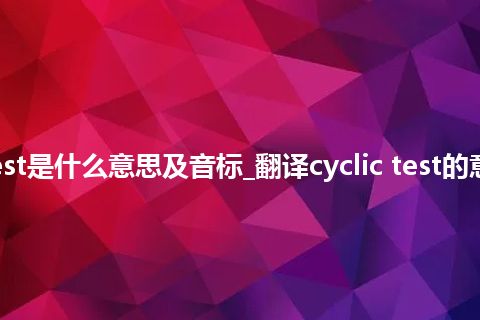 cyclic test是什么意思及音标_翻译cyclic test的意思_用法